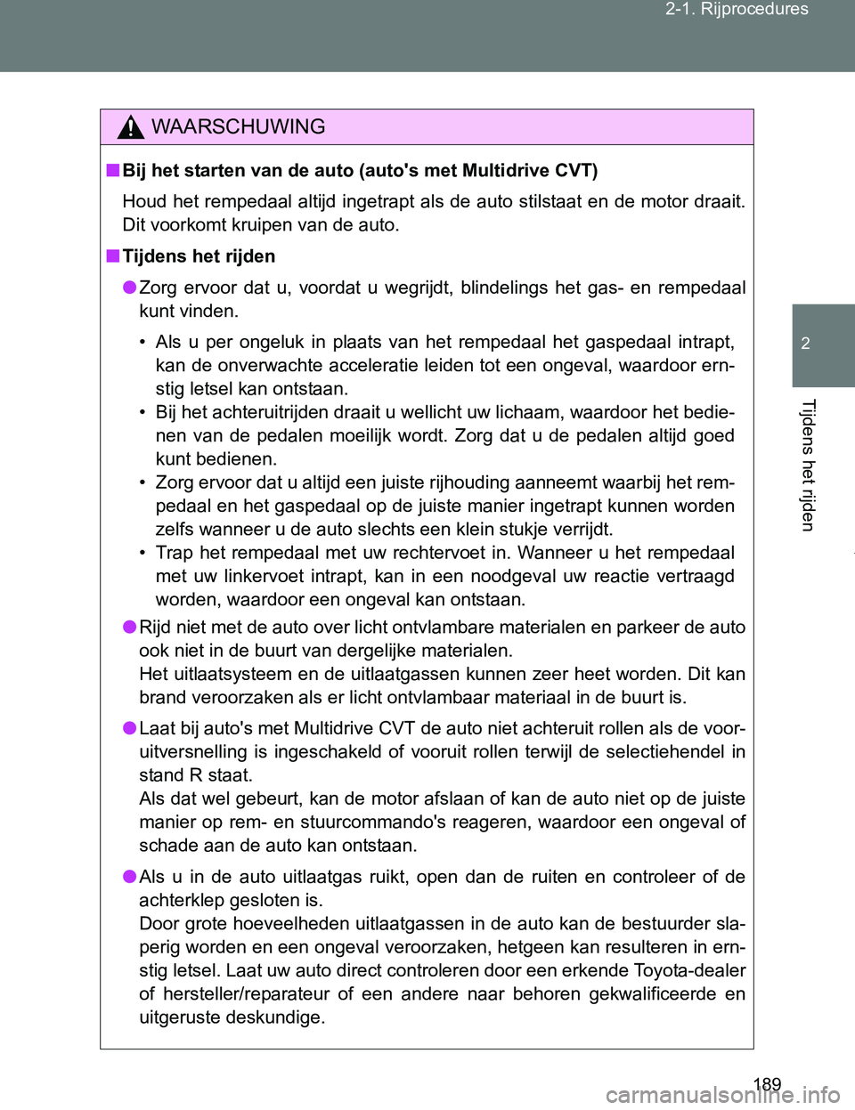 TOYOTA VERSO 2017  Instructieboekje (in Dutch) 189 2-1. Rijprocedures
2
Tijdens het rijden
VERSO_EE_OM64517E
WAARSCHUWING
■Bij het starten van de auto (auto's met Multidrive CVT)
Houd  het rempedaal altijd  ingetrapt  als de  auto stilstaat 
