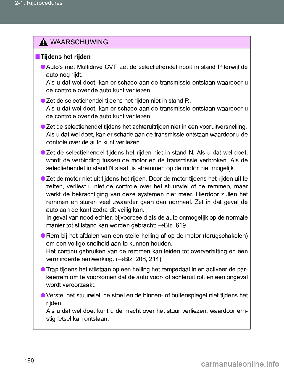TOYOTA VERSO 2017  Instructieboekje (in Dutch) 190 2-1. Rijprocedures
VERSO_EE_OM64517E
WAARSCHUWING
■Tijdens het rijden
●Auto's  met  Multidrive  CVT:  zet  de  selectiehendel  nooit  in  stand P terwijl de
auto nog rijdt.
Als  u  dat  we