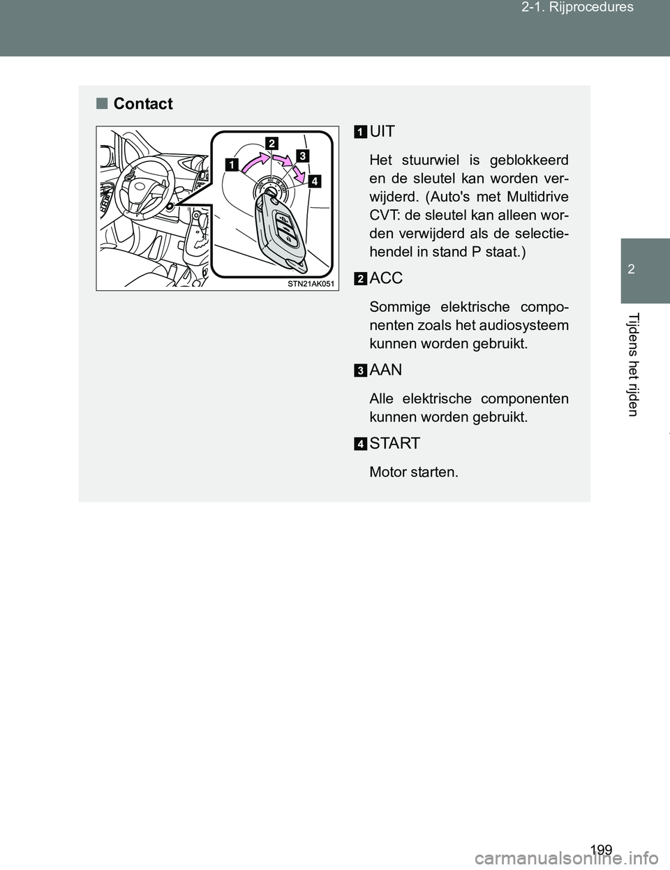TOYOTA VERSO 2017  Instructieboekje (in Dutch) 199 2-1. Rijprocedures
2
Tijdens het rijden
VERSO_EE_OM64517E
■Contact
UIT
Het  stuurwiel  is  geblokkeerd
en  de  sleutel  kan  worden  ver-
wijderd.  (Auto's  met  Multidrive
CVT: de sleutel k