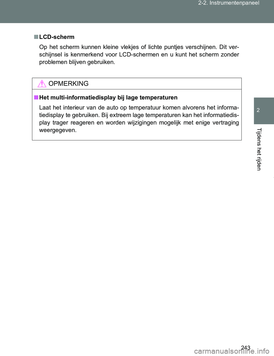 TOYOTA VERSO 2017  Instructieboekje (in Dutch) 243 2-2. Instrumentenpaneel
2
Tijdens het rijden
VERSO_EE_OM64517E
■LCD-scherm
Op  het  scherm  kunnen  kleine  vlekjes  of  lichte  puntjes  verschijnen.  Dit  ver-
schijnsel  is  kenmerkend  voor 