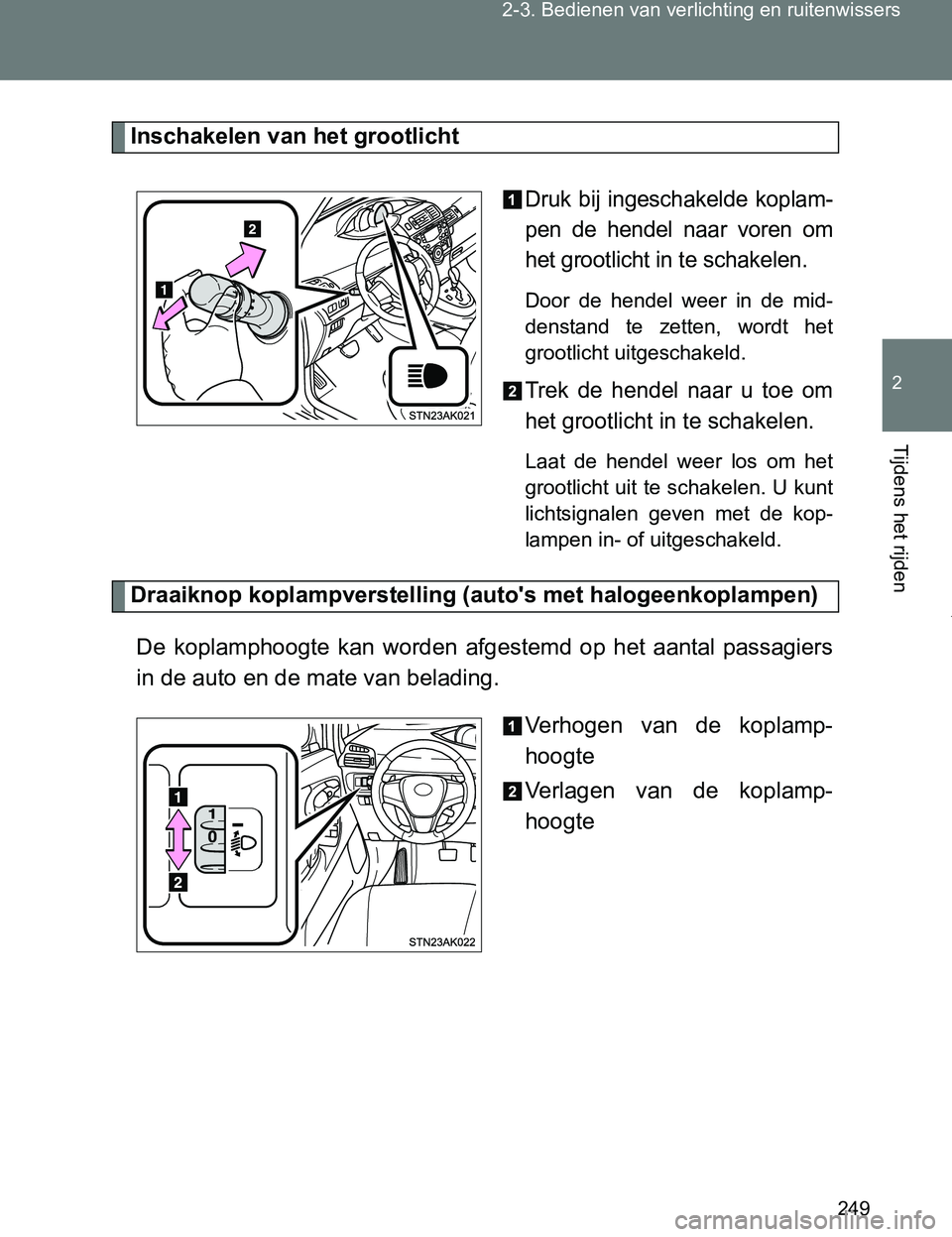 TOYOTA VERSO 2017  Instructieboekje (in Dutch) 249 2-3. Bedienen van verlichting en ruitenwissers
2
Tijdens het rijden
VERSO_EE_OM64517E
Inschakelen van het grootlicht
Druk  bij  ingeschakelde  koplam-
pen  de  hendel  naar  voren  om
het grootlic