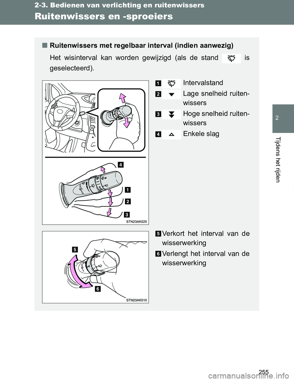 TOYOTA VERSO 2017  Instructieboekje (in Dutch) 255
2-3. Bedienen van verlichting en ruitenwissers
2
Tijdens het rijden
VERSO_EE_OM64517E
Ruitenwissers en -sproeiers
■Ruitenwissers met regelbaar interval (indien aanwezig)
Het  wisinterval  kan  w