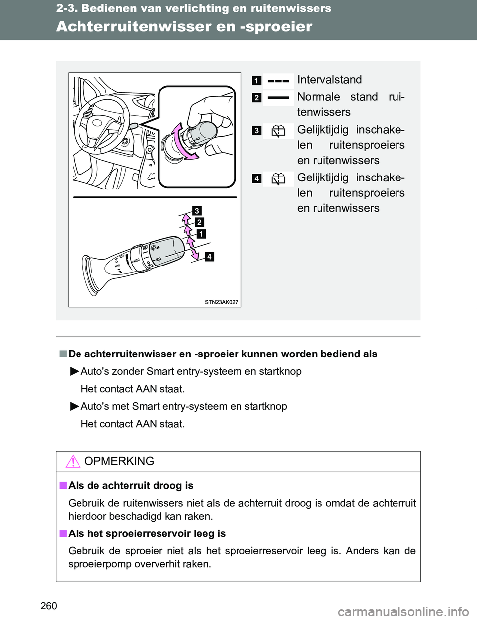 TOYOTA VERSO 2017  Instructieboekje (in Dutch) 260
2-3. Bedienen van verlichting en ruitenwissers
VERSO_EE_OM64517E
Achterruitenwisser en -sproeier
■De achterruitenwisser en -sproeier kunnen worden bediend als
Auto's zonder Smart entry-syste