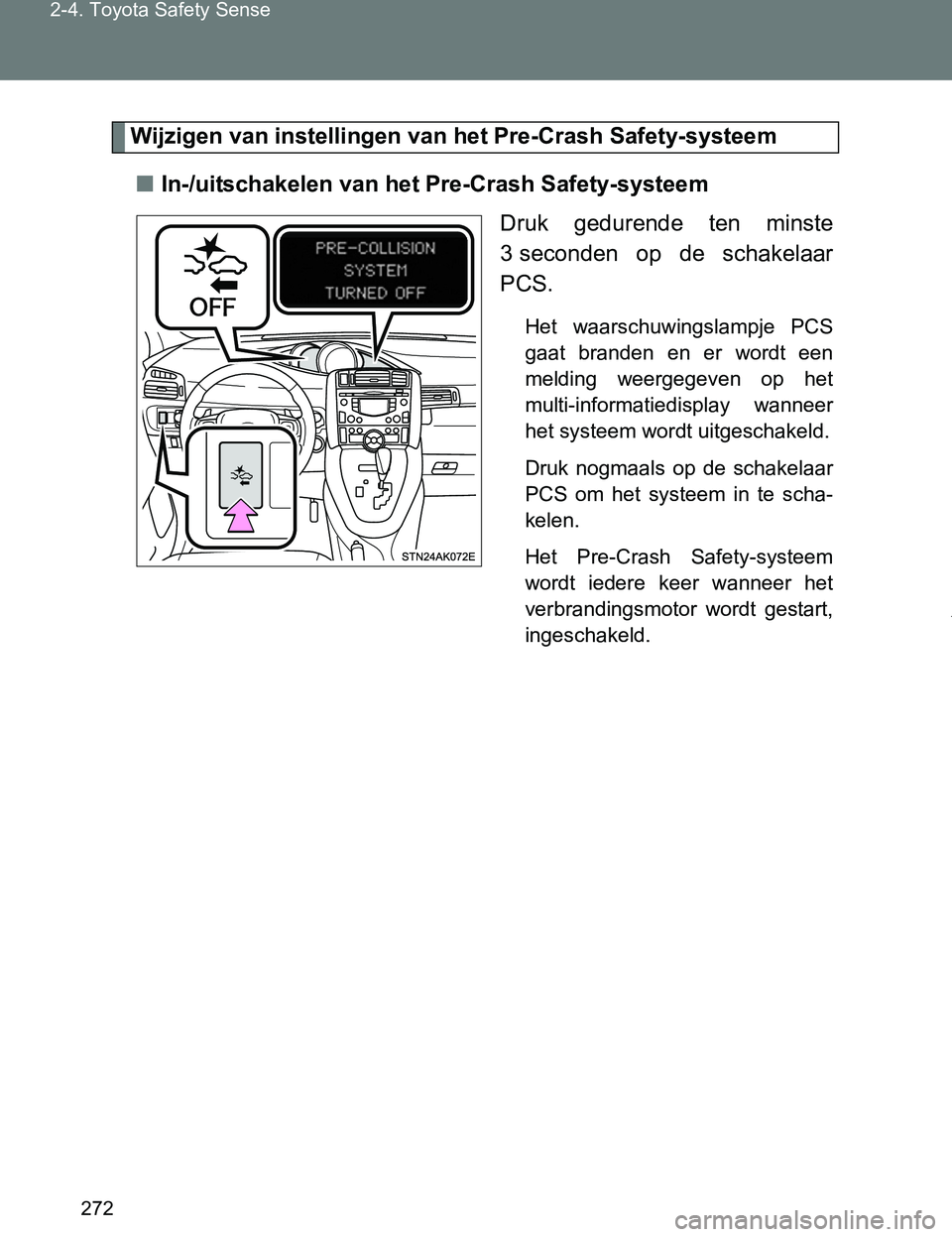 TOYOTA VERSO 2017  Instructieboekje (in Dutch) 272 2-4. Toyota Safety Sense
VERSO_EE_OM64517E
Wijzigen van instellingen van het Pre-Crash Safety-systeem
■In-/uitschakelen van het Pre-Crash Safety-systeem
Druk  gedurende  ten  minste
3 seconden  