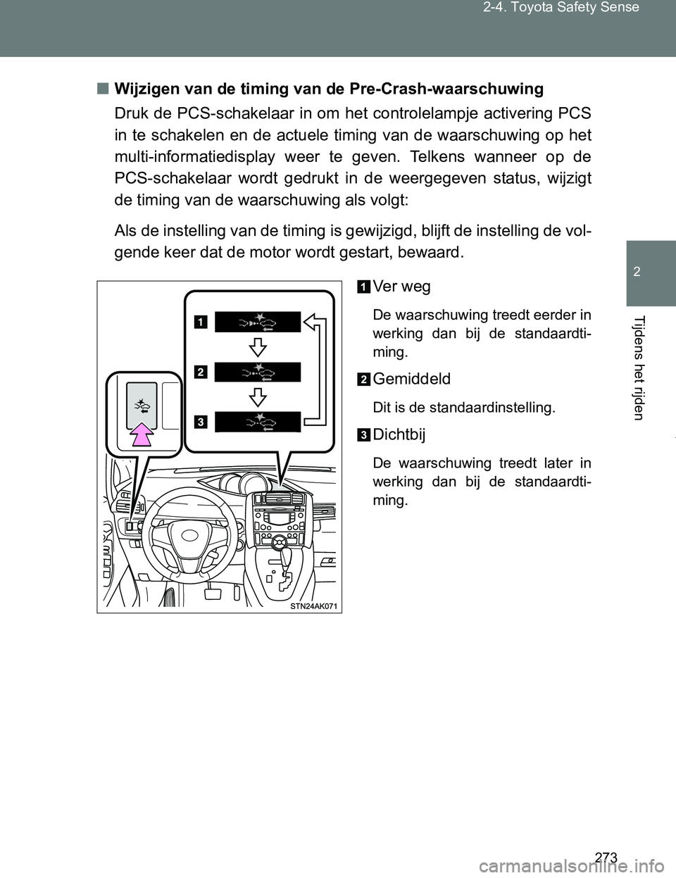 TOYOTA VERSO 2017  Instructieboekje (in Dutch) 273 2-4. Toyota Safety Sense
2
Tijdens het rijden
VERSO_EE_OM64517E■Wijzigen van de timing van de Pre-Crash-waarschuwing
Druk de PCS-schakelaar in om het controlelampje activering PCS
in te  schakel