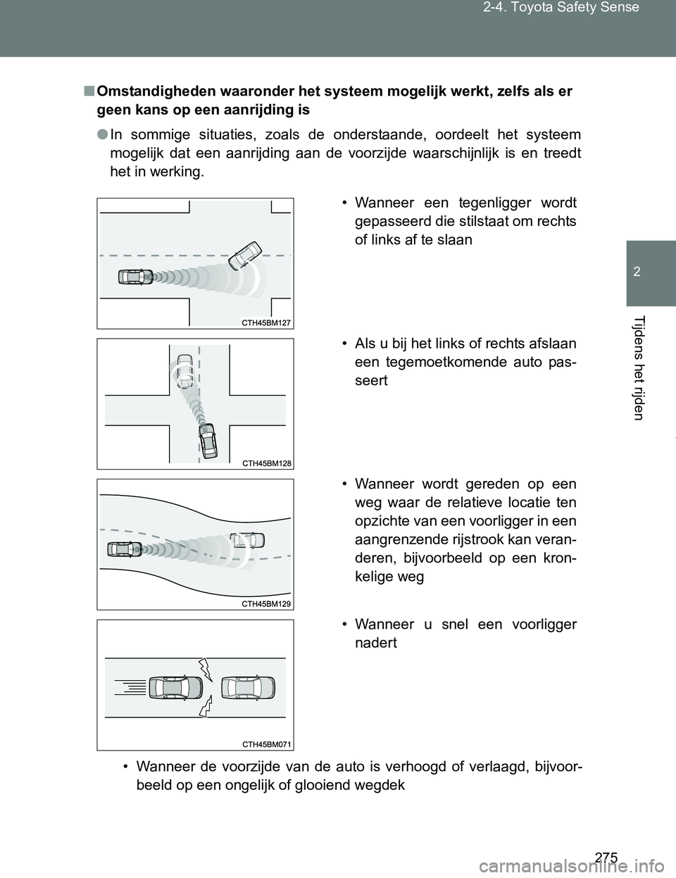 TOYOTA VERSO 2017  Instructieboekje (in Dutch) 275 2-4. Toyota Safety Sense
2
Tijdens het rijden
VERSO_EE_OM64517E
■Omstandigheden waaronder het systeem mogelijk werkt, zelfs als er 
geen kans op een aanrijding is
●In  sommige  situaties,  zoa