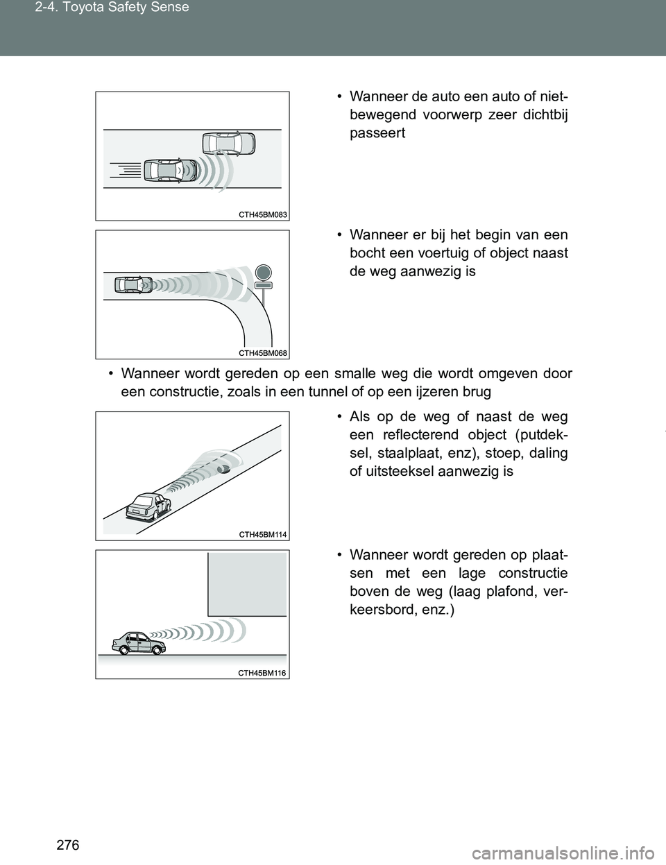 TOYOTA VERSO 2017  Instructieboekje (in Dutch) 276 2-4. Toyota Safety Sense
VERSO_EE_OM64517E
• Wanneer  wordt  gereden  op  een  smalle  weg  die  wordt  omgeven  door
een constructie, zoals in een tunnel of op een ijzeren brug
• Wanneer de a
