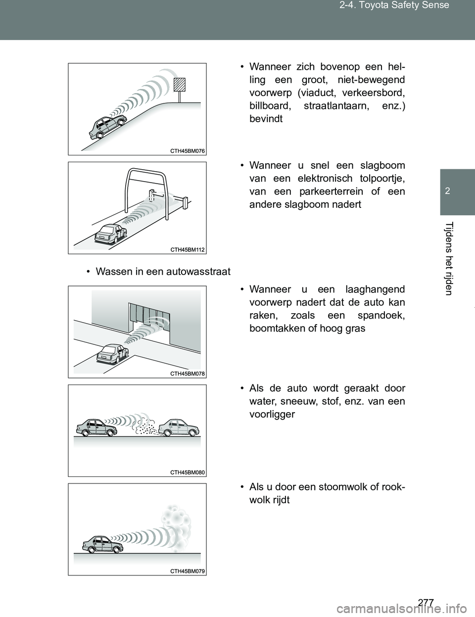 TOYOTA VERSO 2017  Instructieboekje (in Dutch) 277 2-4. Toyota Safety Sense
2
Tijdens het rijden
VERSO_EE_OM64517E
• Wassen in een autowasstraat• Wanneer  zich  bovenop  een  hel-
ling  een  groot,  niet-bewegend
voorwerp  (viaduct,  verkeersb