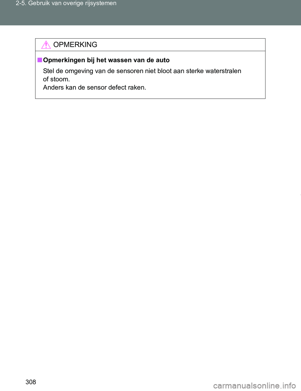 TOYOTA VERSO 2017  Instructieboekje (in Dutch) 308 2-5. Gebruik van overige rijsystemen
VERSO_EE_OM64517E
OPMERKING
■Opmerkingen bij het wassen van de auto
Stel de omgeving van de sensoren niet bloot aan sterke waterstralen 
of stoom.
Anders kan