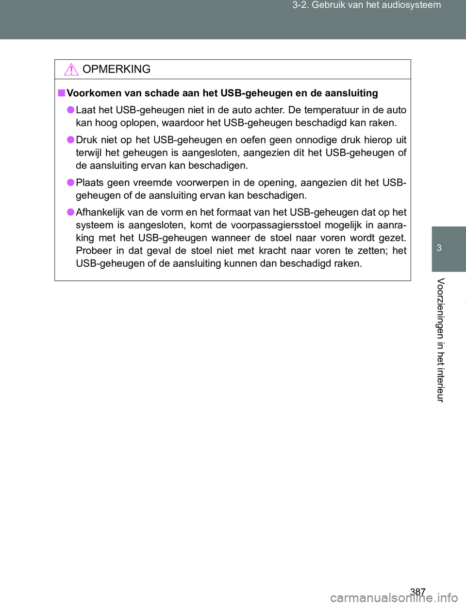 TOYOTA VERSO 2017 Instructieboekje (in Dutch) 387 3-2. Gebruik van het audiosysteem
3
Voorzieningen in het interieur
VERSO_EE_OM64517E
OPMERKING
■Voorkomen van schade aan het USB-geheugen en de aansluiting
●Laat het USB-geheugen niet in de au TOYOTA VERSO 2017 Instructieboekje (in Dutch) 387 3-2. Gebruik van het audiosysteem
3
Voorzieningen in het interieur
VERSO_EE_OM64517E
OPMERKING
■Voorkomen van schade aan het USB-geheugen en de aansluiting
●Laat het USB-geheugen niet in de au