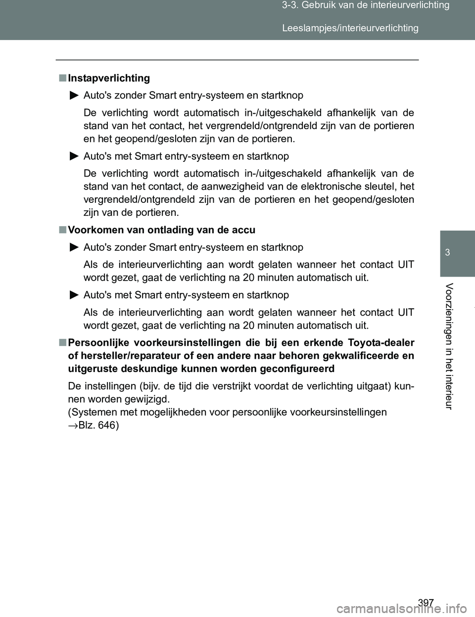 TOYOTA VERSO 2017 Instructieboekje (in Dutch) 397 3-3. Gebruik van de interieurverlichting
3
Voorzieningen in het interieur
VERSO_EE_OM64517E
■Instapverlichting
Auto's zonder Smart entry-systeem en startknop
De verlichting wordt automati TOYOTA VERSO 2017 Instructieboekje (in Dutch) 397 3-3. Gebruik van de interieurverlichting
3
Voorzieningen in het interieur
VERSO_EE_OM64517E
■Instapverlichting
Auto's zonder Smart entry-systeem en startknop
De verlichting wordt automati