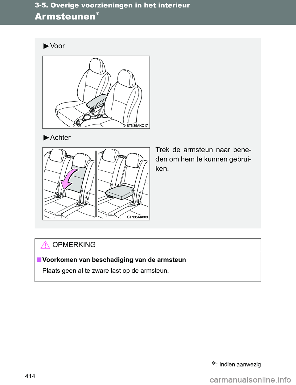 TOYOTA VERSO 2017  Instructieboekje (in Dutch) 414
3-5. Overige voorzieningen in het interieur
VERSO_EE_OM64517E
Armsteunen∗
∗: Indien aanwezig
OPMERKING
■Voorkomen van beschadiging van de armsteun
Plaats geen al te zware last op de armsteun