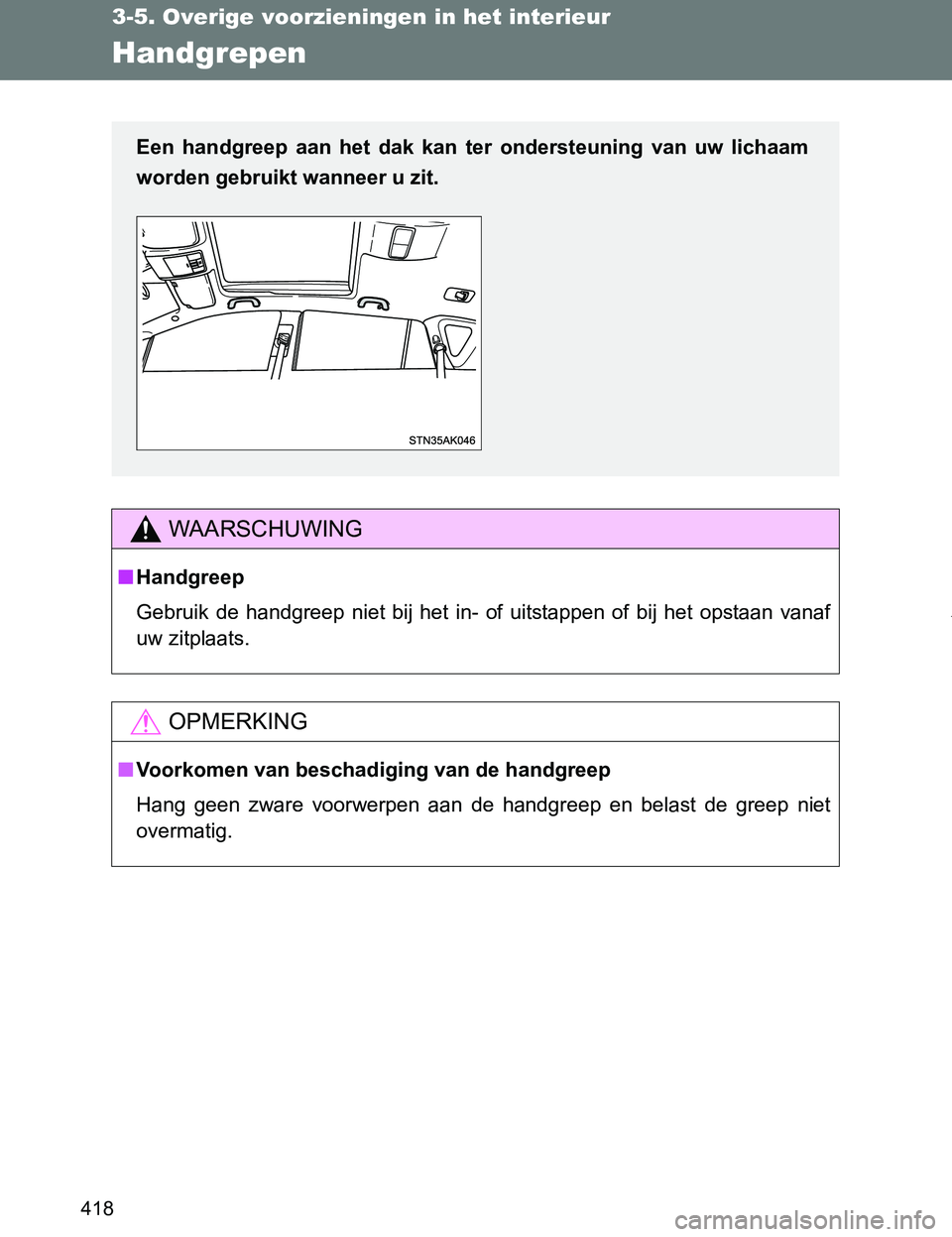 TOYOTA VERSO 2017  Instructieboekje (in Dutch) 418
3-5. Overige voorzieningen in het interieur
VERSO_EE_OM64517E
Handgrepen
WAARSCHUWING
■Handgreep
Gebruik  de  handgreep  niet  bij  het  in-  of  uitstappen  of  bij  het opstaan  vanaf
uw zitpl