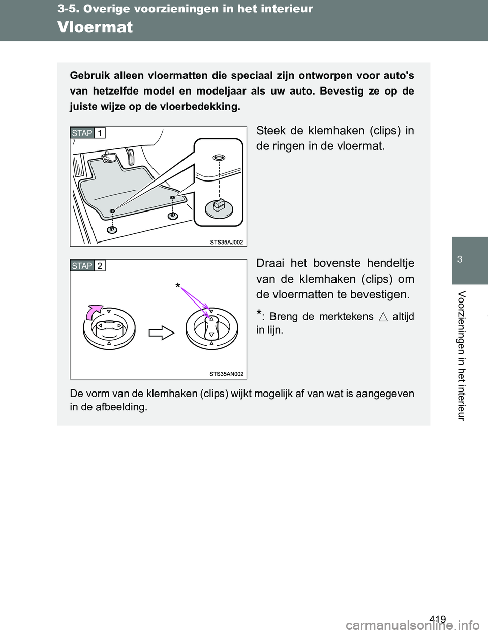TOYOTA VERSO 2017  Instructieboekje (in Dutch) 419
3-5. Overige voorzieningen in het interieur
3
Voorzieningen in het interieur
VERSO_EE_OM64517E
Vloermat
Gebruik  alleen  vloermatten  die  speciaal  zijn  ontworpen  voor  auto's
van  hetzelfd