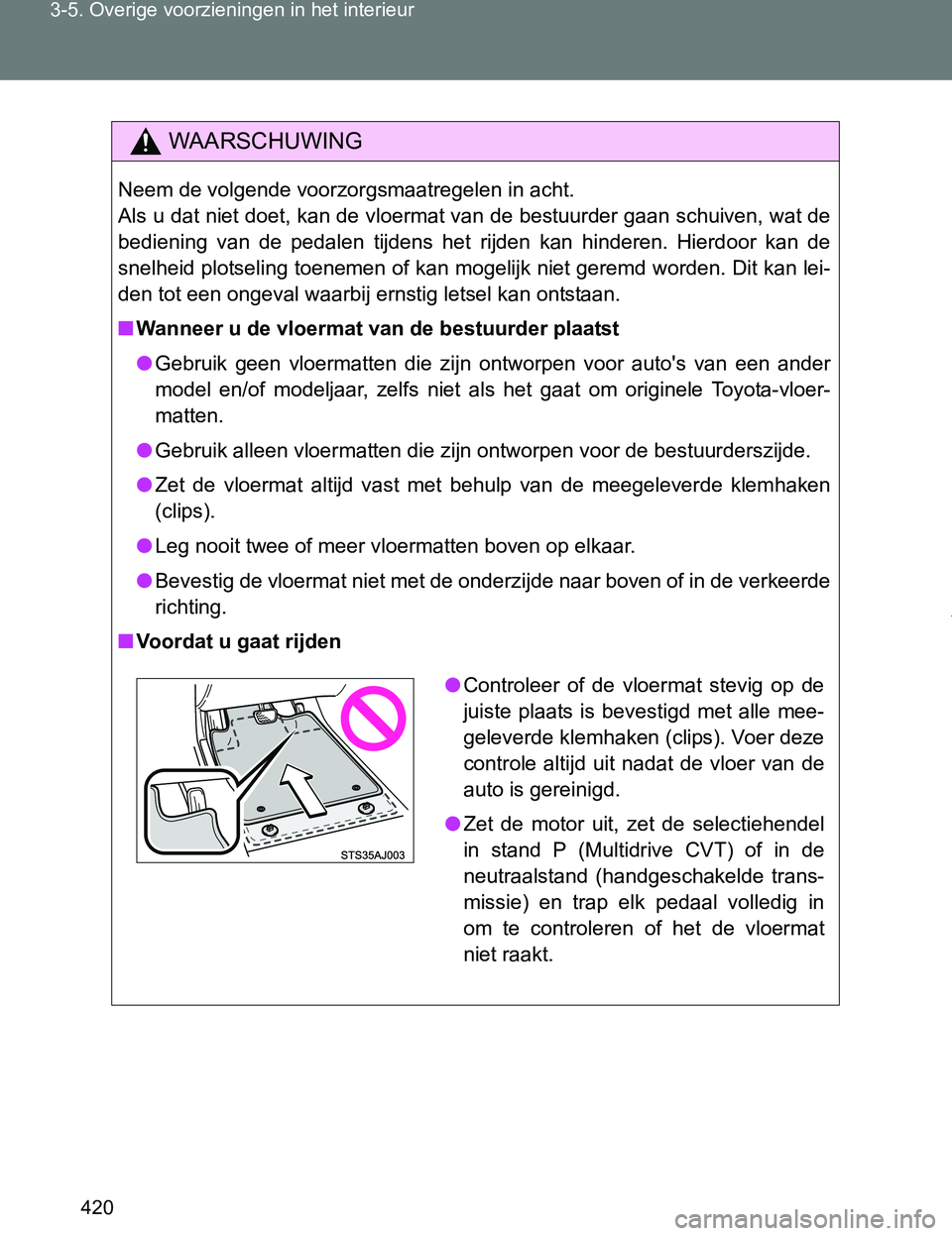 TOYOTA VERSO 2017  Instructieboekje (in Dutch) 420 3-5. Overige voorzieningen in het interieur
VERSO_EE_OM64517E
WAARSCHUWING
Neem de volgende voorzorgsmaatregelen in acht.
Als u dat niet doet, kan de vloermat van de bestuurder gaan schuiven, wat 
