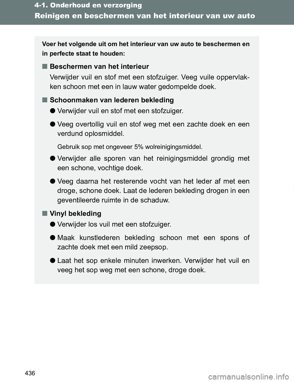 TOYOTA VERSO 2017  Instructieboekje (in Dutch) 436
4-1. Onderhoud en verzorging
VERSO_EE_OM64517E
Reinigen en beschermen van het interieur van uw auto
Voer het volgende uit om het interieur van uw auto te beschermen en
in perfecte staat te houden: