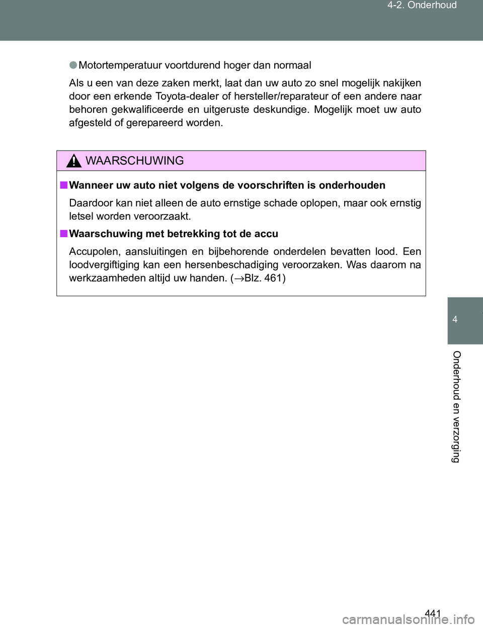 TOYOTA VERSO 2017  Instructieboekje (in Dutch) 441 4-2. Onderhoud
4
Onderhoud en verzorging
VERSO_EE_OM64517E
●Motortemperatuur voortdurend hoger dan normaal
Als u een van deze zaken merkt, laat dan uw auto zo snel mogelijk nakijken
door een erk