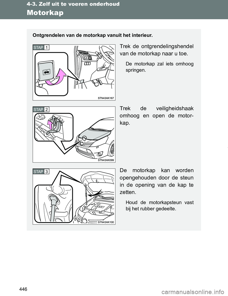 TOYOTA VERSO 2017  Instructieboekje (in Dutch) 446
4-3. Zelf uit te voeren onderhoud
VERSO_EE_OM64517E
Motorkap
Ontgrendelen van de motorkap vanuit het interieur.
Trek  de  ontgrendelingshendel
van de motorkap naar u toe.
De  motorkap  zal  iets  