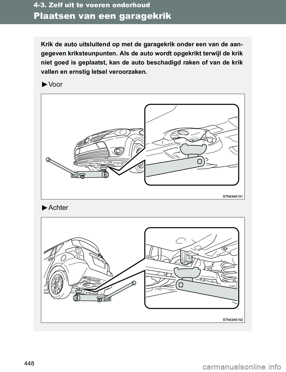 TOYOTA VERSO 2017  Instructieboekje (in Dutch) 448
4-3. Zelf uit te voeren onderhoud
VERSO_EE_OM64517E
Plaatsen van een garagekrik
Krik de auto uitsluitend op met de garagekrik onder een van de aan-
gegeven kriksteunpunten. Als de auto wordt opgek