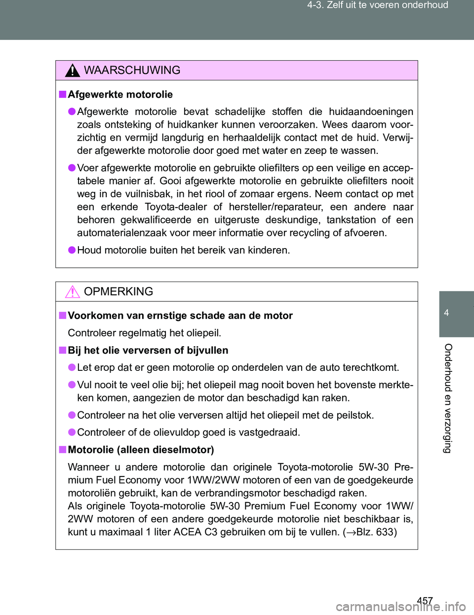 TOYOTA VERSO 2017  Instructieboekje (in Dutch) 457 4-3. Zelf uit te voeren onderhoud
4
Onderhoud en verzorging
VERSO_EE_OM64517E
WAARSCHUWING
■Afgewerkte motorolie
●Afgewerkte  motorolie  bevat  schadelijke  stoffen  die  huidaandoeningen
zoal