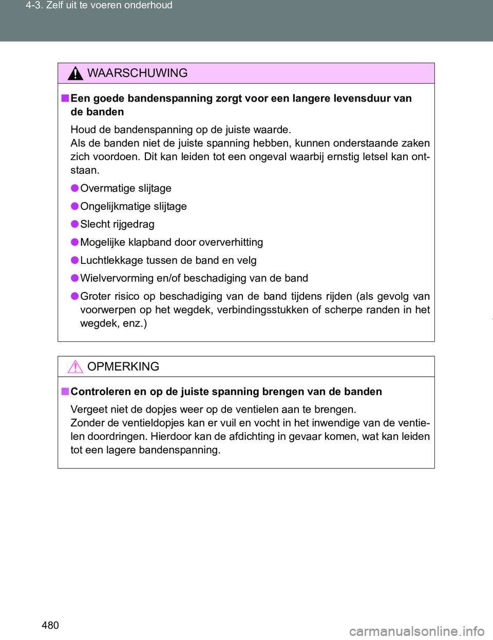 TOYOTA VERSO 2017  Instructieboekje (in Dutch) 480 4-3. Zelf uit te voeren onderhoud
VERSO_EE_OM64517E
WAARSCHUWING
■Een goede bandenspanning zorgt voor een langere levensduur van 
de banden
Houd de bandenspanning op de juiste waarde.
Als de ban