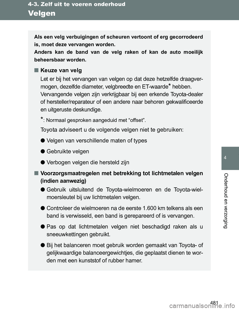 TOYOTA VERSO 2017  Instructieboekje (in Dutch) 481
4-3. Zelf uit te voeren onderhoud
4
Onderhoud en verzorging
VERSO_EE_OM64517E
Velgen
Als een velg verbuigingen of scheuren vertoont of erg gecorrodeerd
is, moet deze vervangen worden.
Anders  kan 