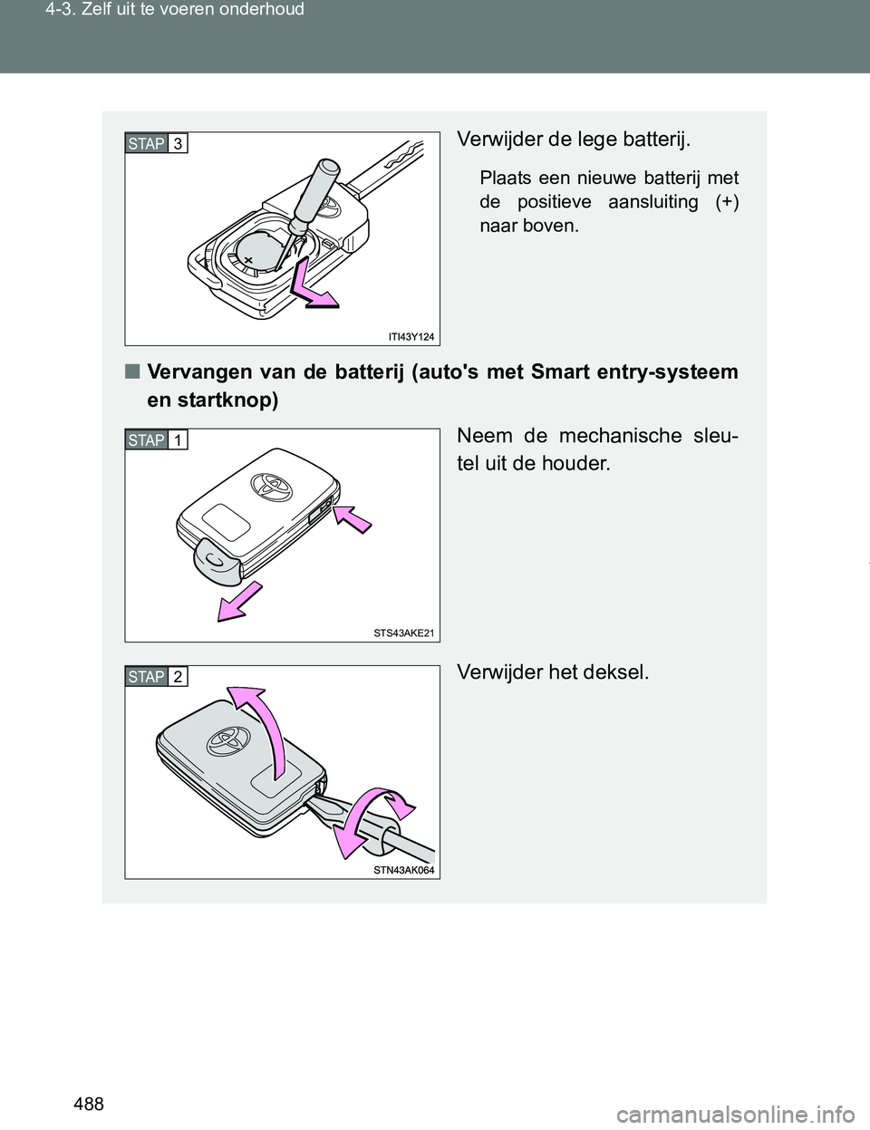 TOYOTA VERSO 2017  Instructieboekje (in Dutch) 488 4-3. Zelf uit te voeren onderhoud
VERSO_EE_OM64517E
Verwijder de lege batterij.
Plaats  een  nieuwe  batterij  met
de  positieve  aansluiting  (+)
naar boven.
■Vervangen  van  de  batterij  (aut