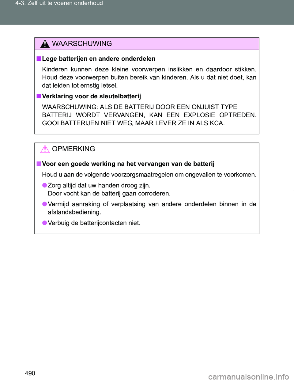 TOYOTA VERSO 2017  Instructieboekje (in Dutch) 490 4-3. Zelf uit te voeren onderhoud
VERSO_EE_OM64517E
WAARSCHUWING
■Lege batterijen en andere onderdelen
Kinderen  kunnen  deze  kleine  voorwerpen  inslikken  en  daardoor  stikken.
Houd  deze vo
