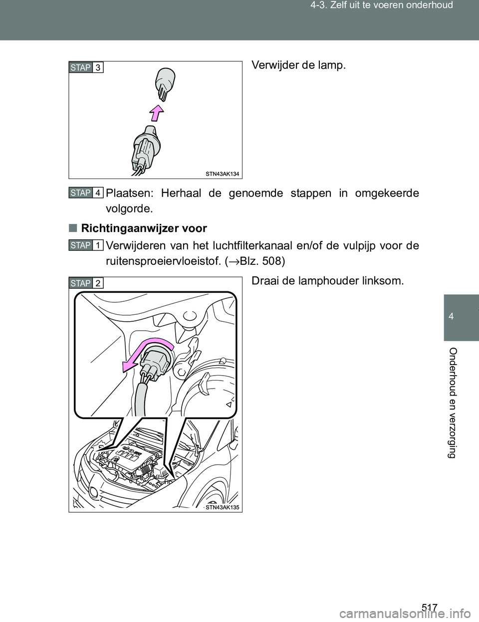 TOYOTA VERSO 2017  Instructieboekje (in Dutch) 517 4-3. Zelf uit te voeren onderhoud
4
Onderhoud en verzorging
VERSO_EE_OM64517EVerwijder de lamp.
Plaatsen:  Herhaal  de  genoemde  stappen  in  omgekeerde
volgorde.
■Richtingaanwijzer voor
Verwij