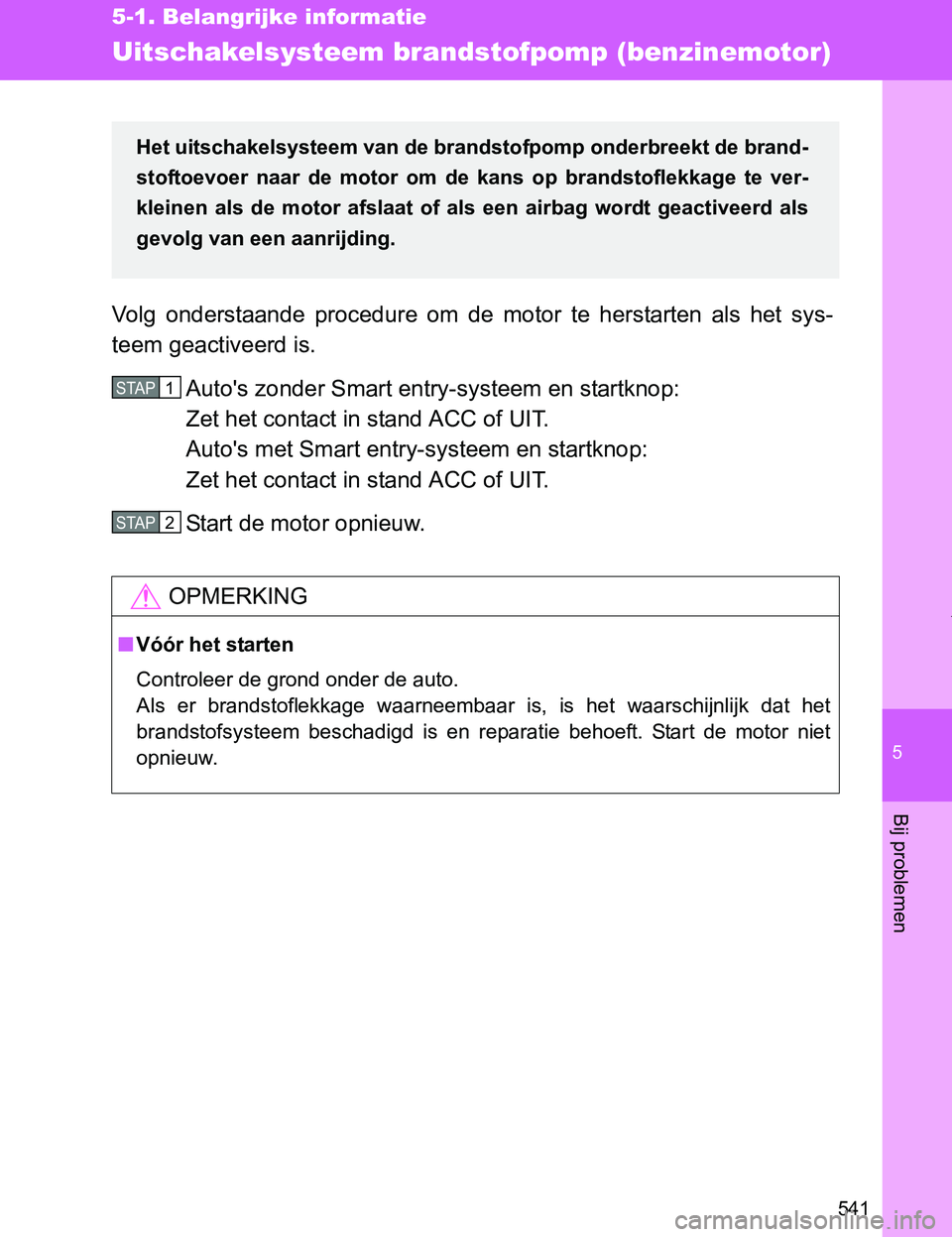 TOYOTA VERSO 2017  Instructieboekje (in Dutch) 5
541
5-1. Belangrijke informatie
Bij problemen
VERSO_EE_OM64517E
Uitschakelsysteem brandstofpomp (benzinemotor)
Volg  onderstaande  procedure  om  de  motor  te  herstarten  als  het  sys-
teem geact