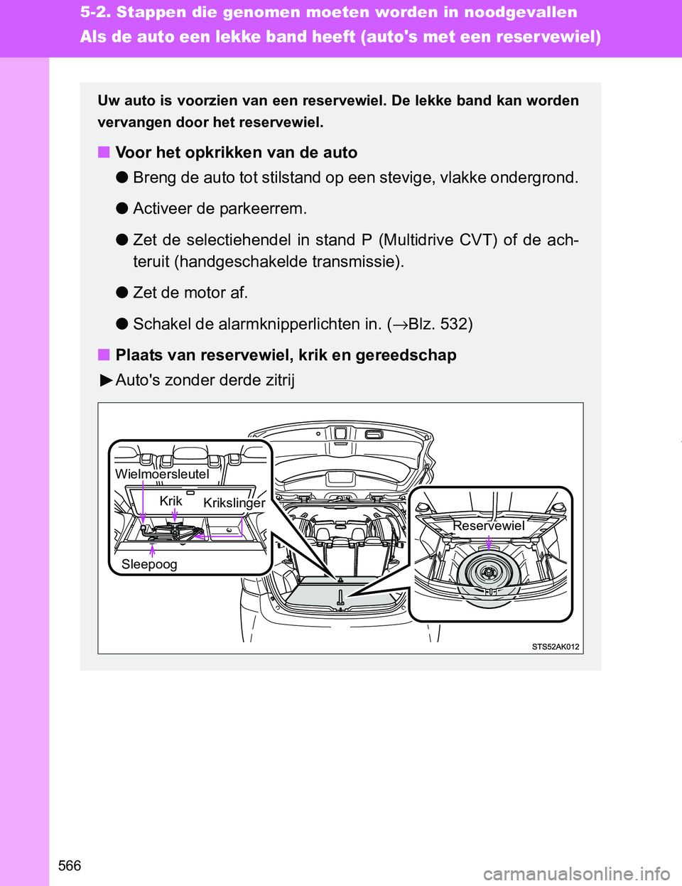 TOYOTA VERSO 2017  Instructieboekje (in Dutch) 566
5-2. Stappen die genomen moeten worden in noodgevallen
VERSO_EE_OM64517E
Als de auto een lekke band heeft (autos met een reser vewiel)
Uw auto is voorzien van een reservewiel. De lekke band kan w