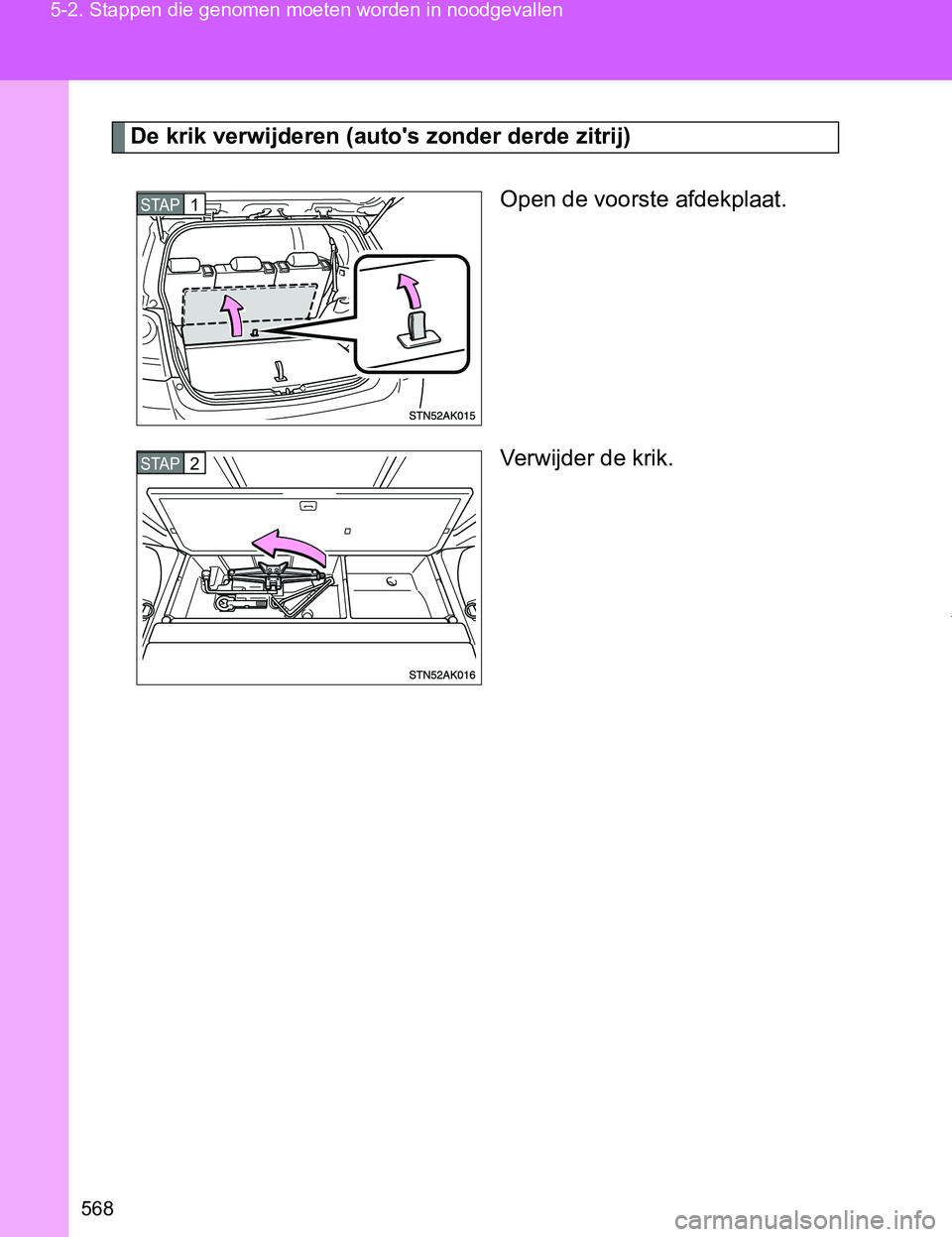 TOYOTA VERSO 2017  Instructieboekje (in Dutch) 568 5-2. Stappen die genomen moeten worden in noodgevallen
VERSO_EE_OM64517E
De krik verwijderen (auto's zonder derde zitrij)
Open de voorste afdekplaat.
Verwijder de krik.
STAP1
STAP2
VERSO_OM_Eu