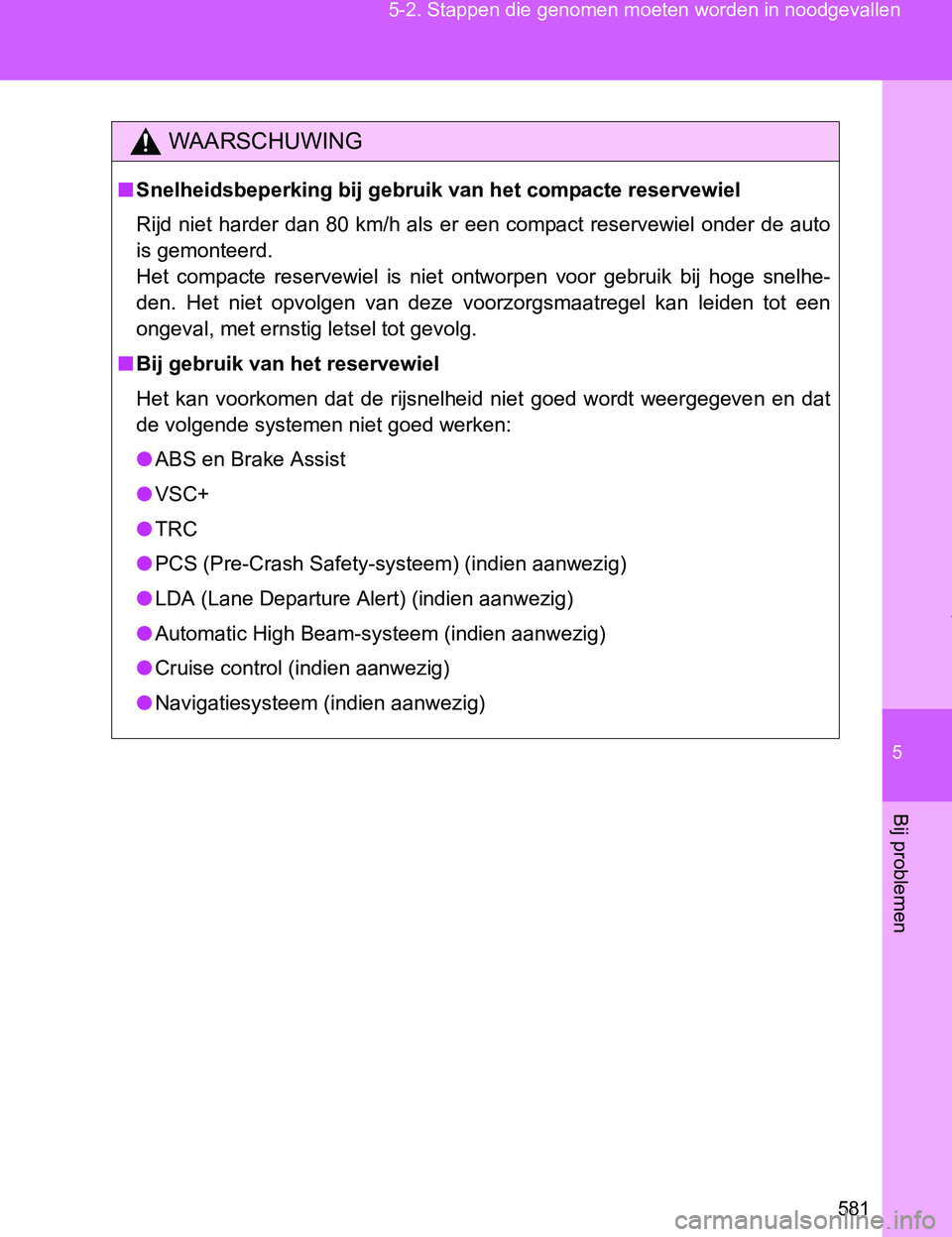 TOYOTA VERSO 2017  Instructieboekje (in Dutch) 5
581 5-2. Stappen die genomen moeten worden in noodgevallen
Bij problemen
VERSO_EE_OM64517E
WAARSCHUWING
■Snelheidsbeperking bij gebruik van het compacte reservewiel
Rijd niet harder dan 80 km/h al