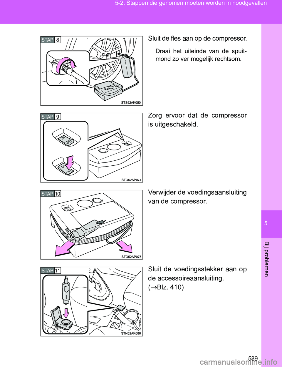 TOYOTA VERSO 2017  Instructieboekje (in Dutch) 5
589 5-2. Stappen die genomen moeten worden in noodgevallen
Bij problemen
VERSO_EE_OM64517E
Sluit de fles aan op de compressor.
Draai  het  uiteinde  van  de  spuit-
mond zo ver mogelijk rechtsom.
Zo