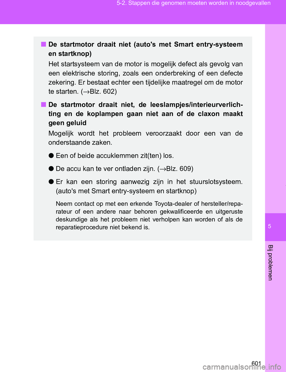 TOYOTA VERSO 2017  Instructieboekje (in Dutch) 5
601 5-2. Stappen die genomen moeten worden in noodgevallen
Bij problemen
VERSO_EE_OM64517E
■De  startmotor  draait  niet  (auto's  met  Smart  entry-systeem
en startknop)
Het startsysteem van 