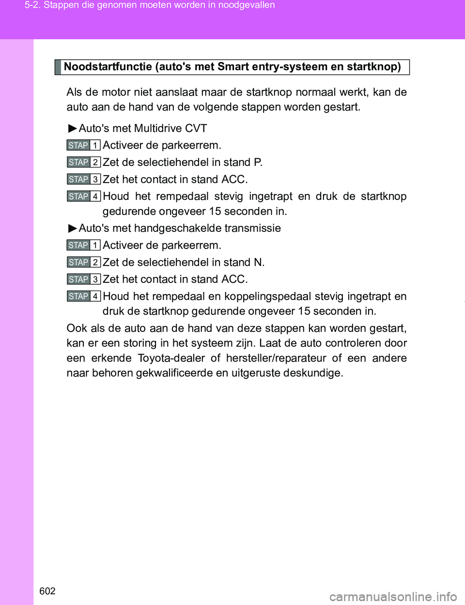 TOYOTA VERSO 2017  Instructieboekje (in Dutch) 602 5-2. Stappen die genomen moeten worden in noodgevallen
VERSO_EE_OM64517E
Noodstartfunctie (auto's met Smart entry-systeem en startknop)
Als de motor niet aanslaat maar de startknop normaal wer