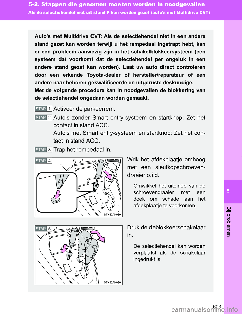 TOYOTA VERSO 2017  Instructieboekje (in Dutch) 5
603
5-2. Stappen die genomen moeten worden in noodgevallen
Bij problemen
VERSO_EE_OM64517E
Als de selectiehendel niet uit stand P kan worden gezet (autos met Multidrive CVT)
Auto's  met  Multid