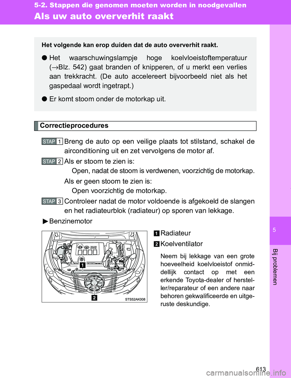 TOYOTA VERSO 2017  Instructieboekje (in Dutch) 5
613
5-2. Stappen die genomen moeten worden in noodgevallen
Bij problemen
VERSO_EE_OM64517E
Als uw auto over verhit raakt
Correctieprocedures
Breng  de  auto  op  een  veilige  plaats  tot  stilstand