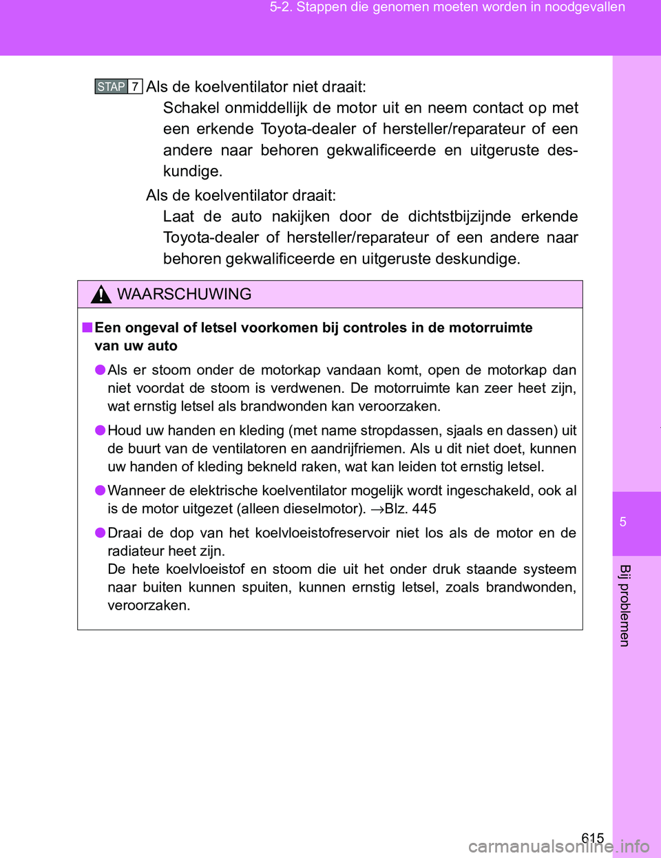 TOYOTA VERSO 2017  Instructieboekje (in Dutch) 5
615 5-2. Stappen die genomen moeten worden in noodgevallen
Bij problemen
VERSO_EE_OM64517EAls de koelventilator niet draait: 
Schakel  onmiddellijk  de  motor uit  en  neem  contact  op  met
een  er