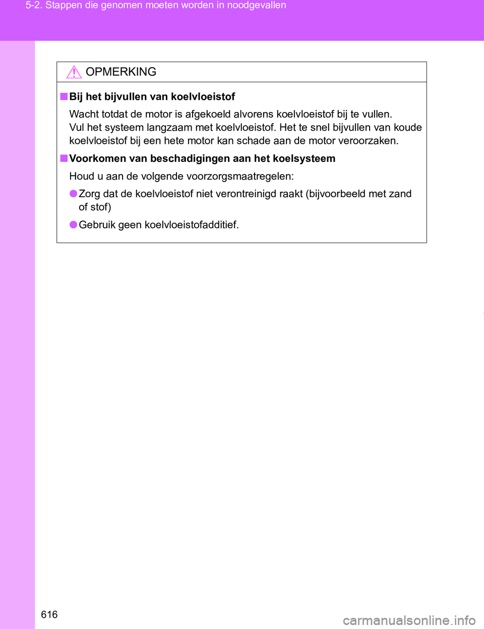 TOYOTA VERSO 2017  Instructieboekje (in Dutch) 616 5-2. Stappen die genomen moeten worden in noodgevallen
VERSO_EE_OM64517E
OPMERKING
■Bij het bijvullen van koelvloeistof
Wacht totdat de motor is afgekoeld alvorens koelvloeistof bij te vullen.
V