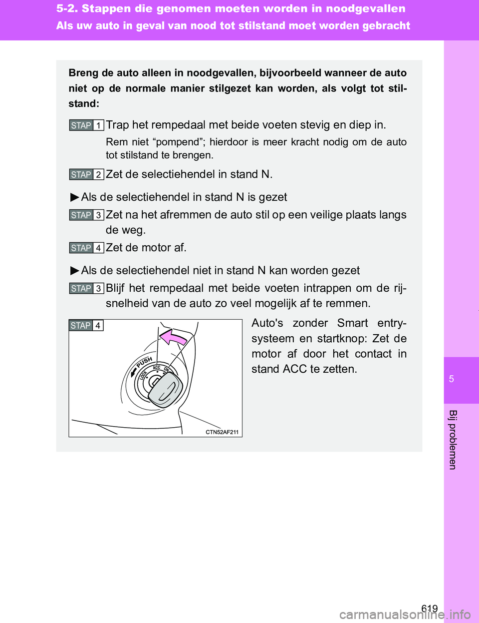 TOYOTA VERSO 2017  Instructieboekje (in Dutch) 5
619
5-2. Stappen die genomen moeten worden in noodgevallen
Bij problemen
VERSO_EE_OM64517E
Als uw auto in geval van nood tot stilstand moet worden gebracht
Breng de auto alleen in noodgevallen, bijv
