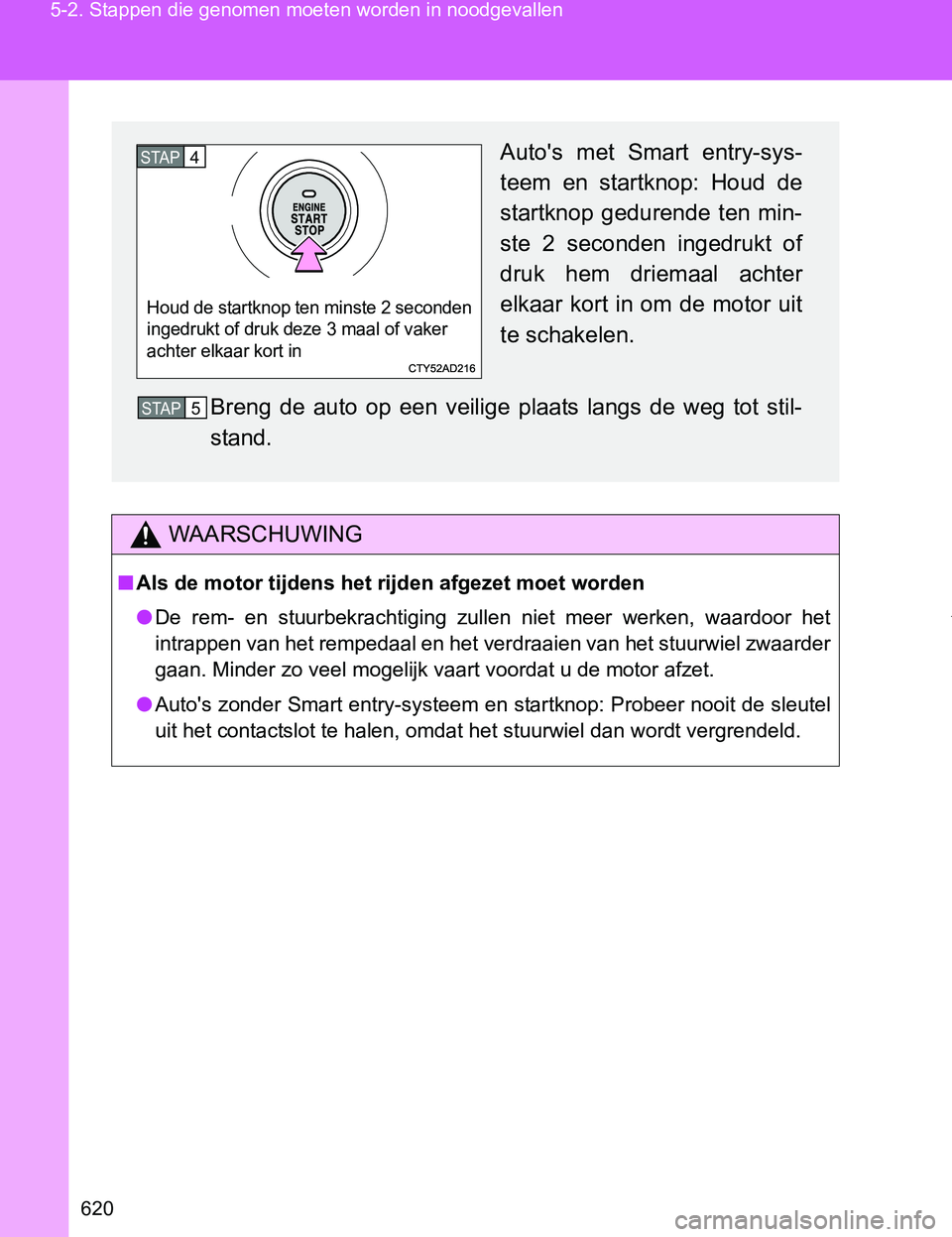 TOYOTA VERSO 2017  Instructieboekje (in Dutch) 620 5-2. Stappen die genomen moeten worden in noodgevallen
VERSO_EE_OM64517E
WAARSCHUWING
■Als de motor tijdens het rijden afgezet moet worden
●De  rem-  en  stuurbekrachtiging  zullen  niet  meer