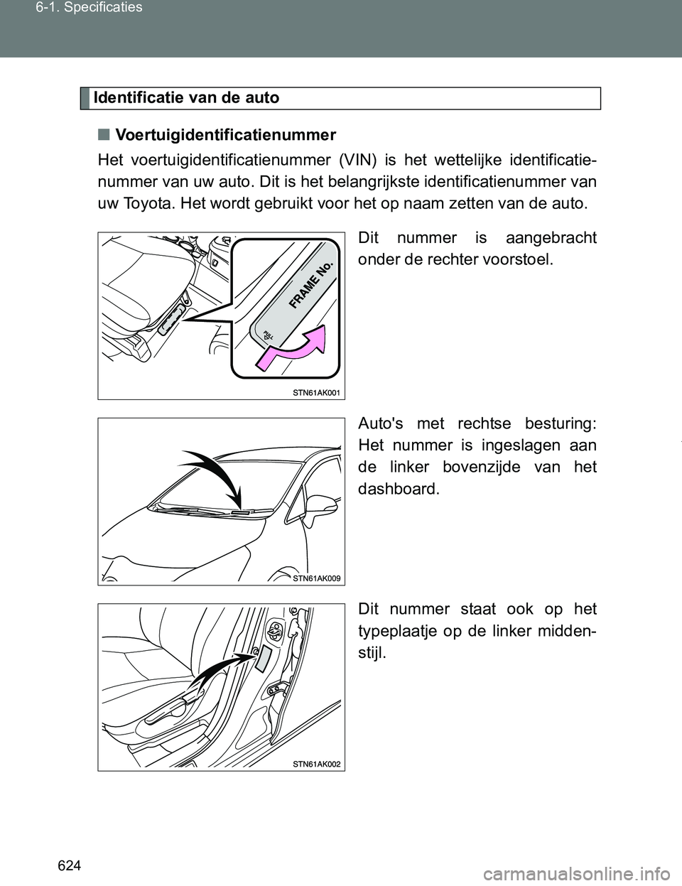 TOYOTA VERSO 2017  Instructieboekje (in Dutch) 624 6-1. Specificaties
VERSO_EE_OM64517E
Identificatie van de auto
■Voertuigidentificatienummer
Het  voertuigidentificatienummer  (VIN)  is  het  wettelijke  identificatie-
nummer van uw auto. Dit i