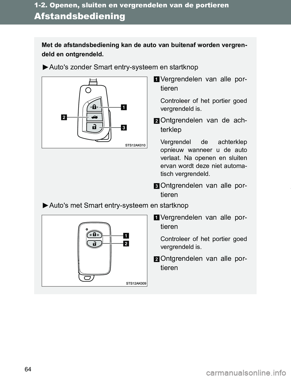 TOYOTA VERSO 2017  Instructieboekje (in Dutch) 64
1-2. Openen, sluiten en vergrendelen van de portieren
VERSO_EE_OM64517E
Afstandsbediening
Met de afstandsbediening kan de auto van buitenaf worden vergren-
deld en ontgrendeld.
Auto's zonder Sm