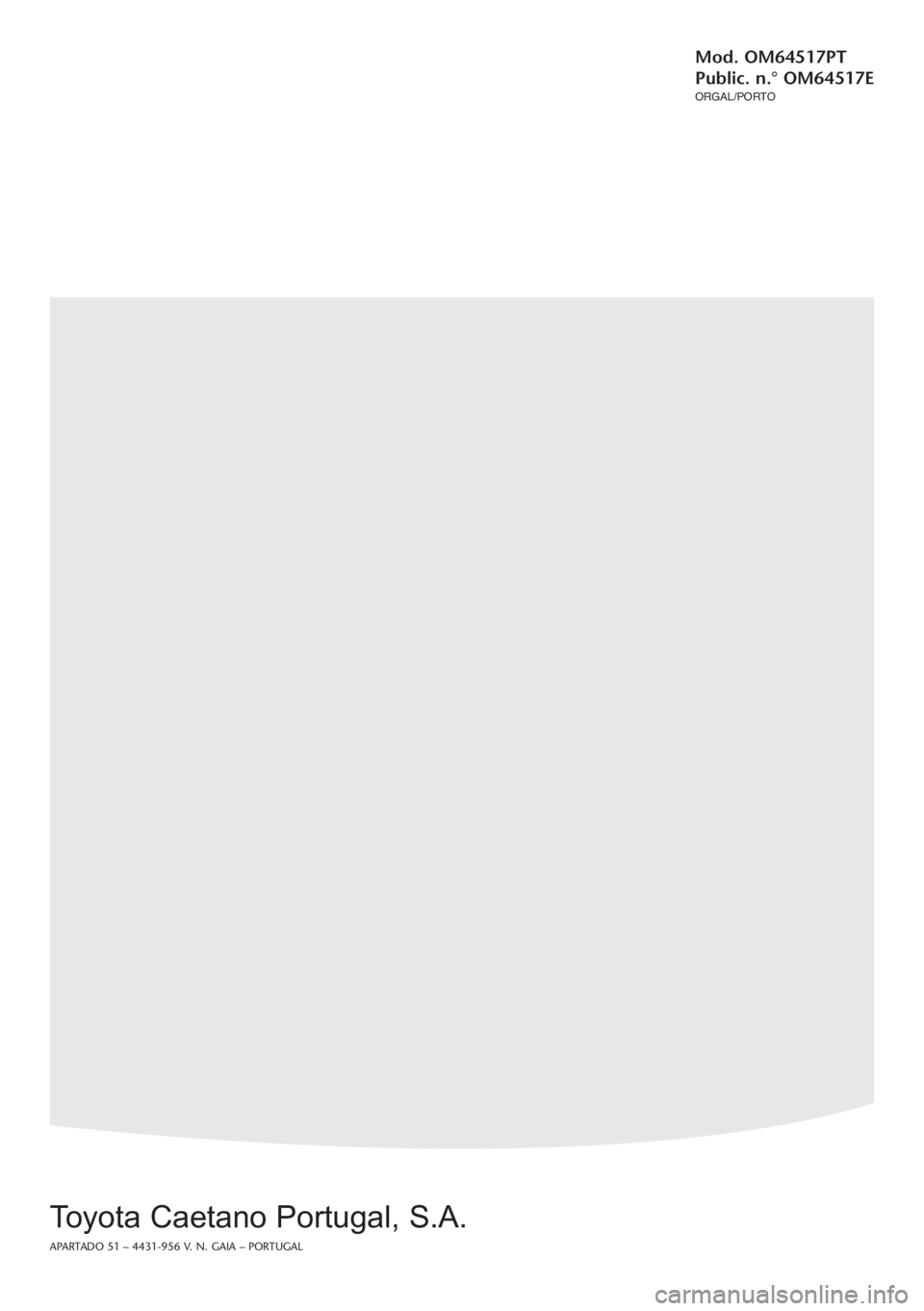 TOYOTA VERSO 2017  Manual de utilização (in Portuguese) Verso
Manual do Proprietário
Mod. OM64517PT
Public. n.° OM64517  
 
 
E
ORGAL/PORTO
Verso
Toyota Caetano Portugal, S.A.
APARTADO 51 – 4431-956 V. N. GAIA – PORTUGAL
Capa Man Verso OM64517:Verso 