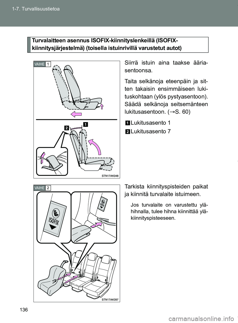 TOYOTA VERSO 2017  Omistajan Käsikirja (in Finnish) 136
1-7. Turvallisuustietoa
OM64517FI
Turvalaitteen asennus ISOFIX
-kiinnityslenkeillä (ISOFIX-
kiinnitysjärjestelmä) (toisella istuinrivillä varustetut autot)
Siirrä istuin aina taakse ääria-
