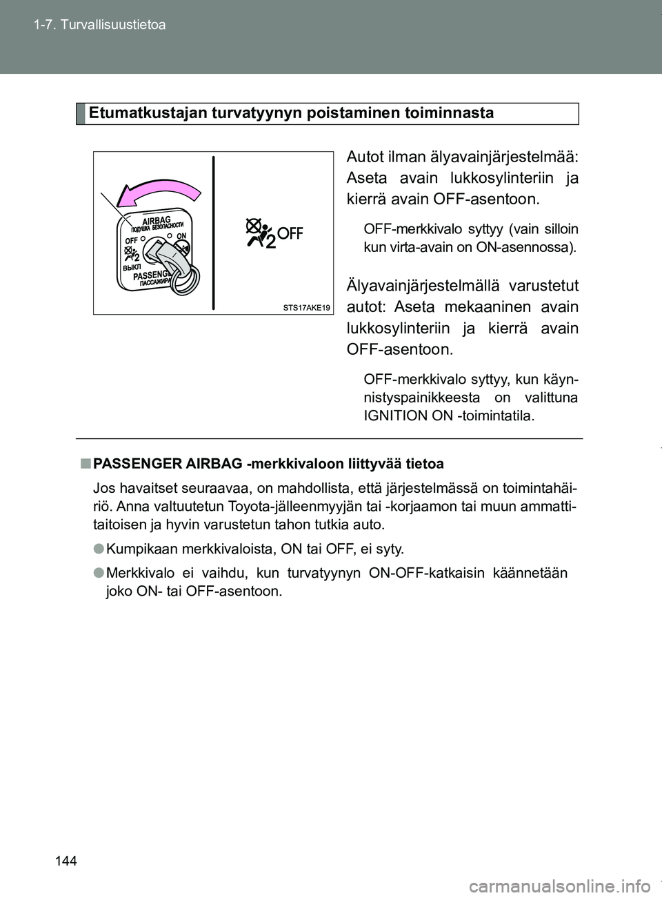 TOYOTA VERSO 2017  Omistajan Käsikirja (in Finnish) 144
1-7. Turvallisuustietoa
OM64517FI
Etumatkustajan turvatyynyn poistaminen toiminnasta
Autot ilman älyavainjärjestelmää:
Aseta avain lukkosylinteriin ja
kierrä avain OFF-asentoon.
OFF-merkkival