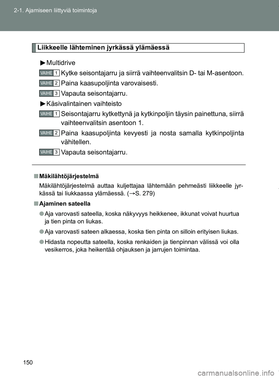 TOYOTA VERSO 2017  Omistajan Käsikirja (in Finnish) 150
2-1. Ajamiseen liittyviä toimintoja
OM64517FI
Liikkeelle lähteminen jyrkässä ylämäessä
Multidrive Kytke seisontajarru ja siirrä va ihteenvalitsin D- tai M-asentoon.
Paina kaasupoljinta var