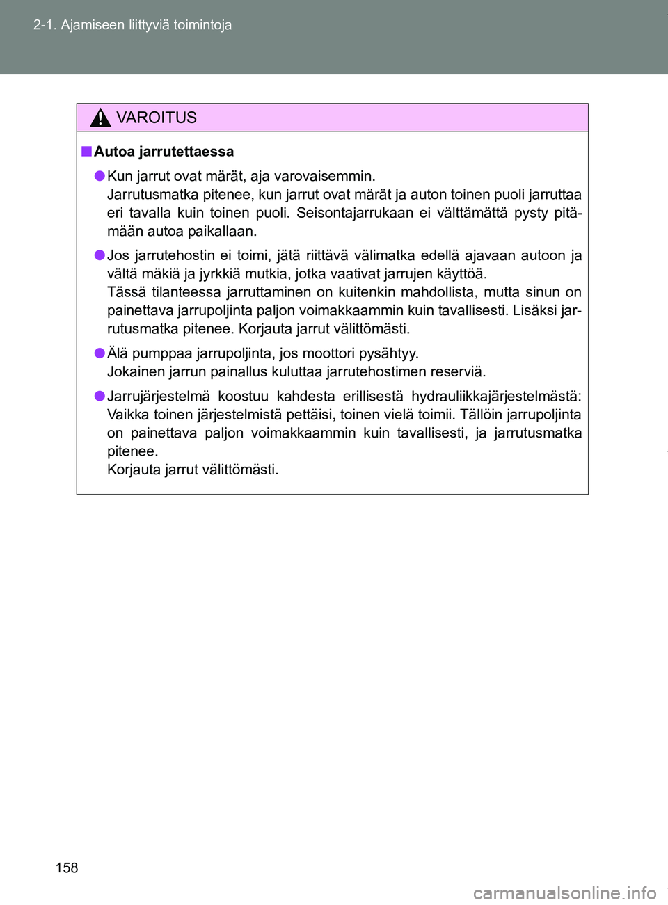 TOYOTA VERSO 2017  Omistajan Käsikirja (in Finnish) 158
2-1. Ajamiseen liittyviä toimintoja
OM64517FI
VAROITUS
■
Autoa jarrutettaessa
● Kun jarrut ovat märät, aja varovaisemmin.
Jarrutusmatka pitenee, kun jarrut ovat märät ja auton toinen puol