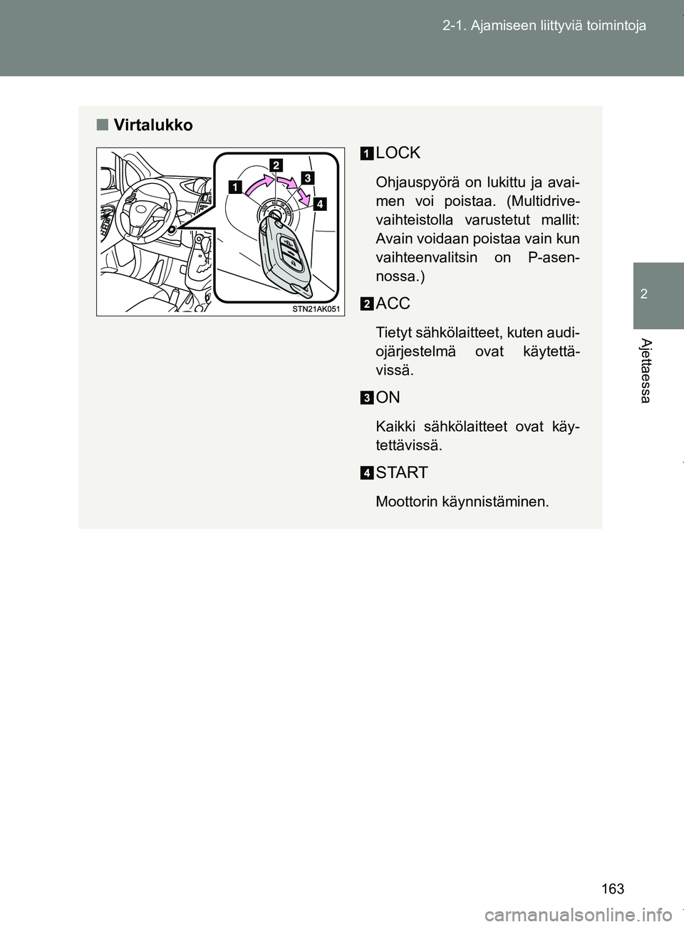 TOYOTA VERSO 2017  Omistajan Käsikirja (in Finnish) 163
2-1. Ajamiseen liittyviä toimintoja
2
Ajettaessa
OM64517FI
■
Virtalukko
LOCK
Ohjauspyörä on lukittu ja avai-
men voi poistaa. (Multidrive-
vaihteistolla varustetut mallit:
Avain voidaan poist